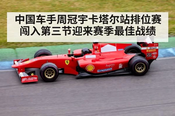 中国车手周冠宇卡塔尔站排位赛闯入第三节迎来赛季最佳战绩