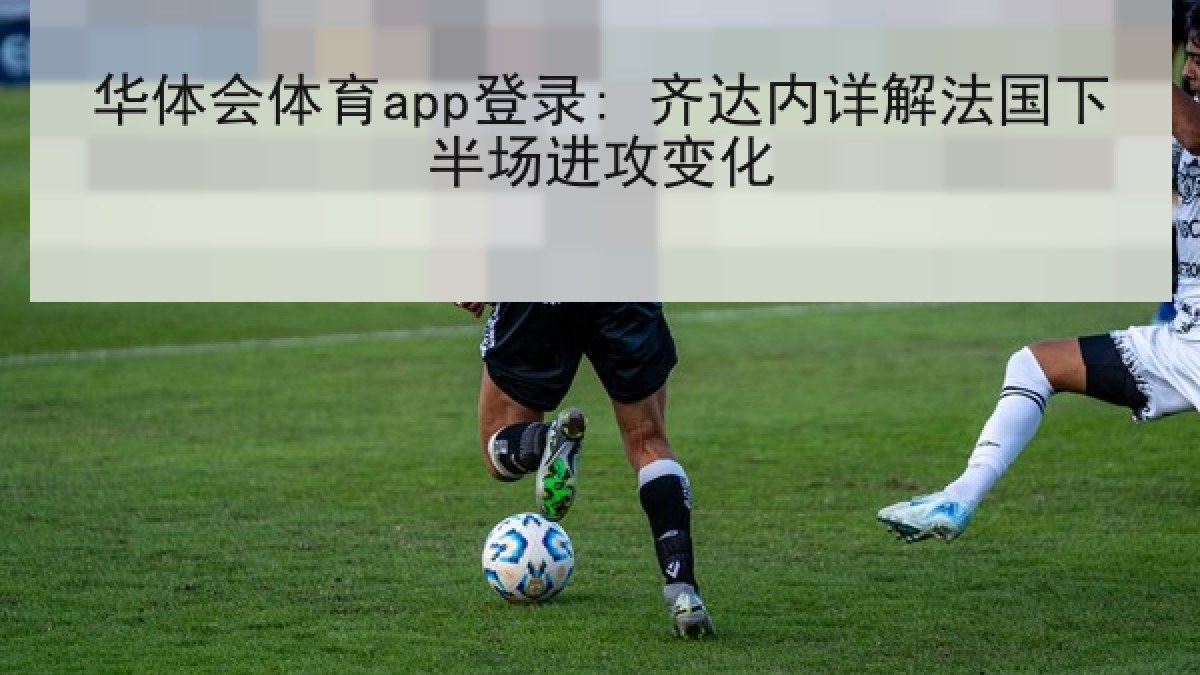 华体会体育app登录: 齐达内详解法国下半场进攻变化 华体会体育app登录: 齐达内详解法国下半场进攻变化
